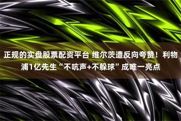 正规的实盘股票配资平台 维尔茨遭反向夸赞！利物浦1亿先生“不吭声+不躲球”成唯一亮点