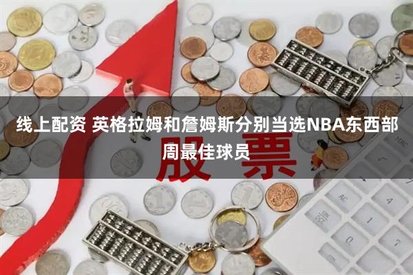 线上配资 英格拉姆和詹姆斯分别当选NBA东西部周最佳球员